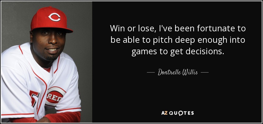 Win or lose, I've been fortunate to be able to pitch deep enough into games to get decisions. - Dontrelle Willis