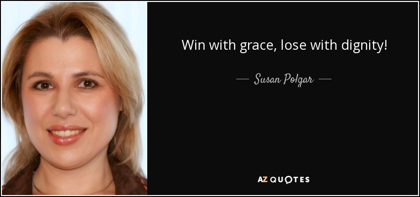 Win with grace, lose with dignity! - Susan Polgar