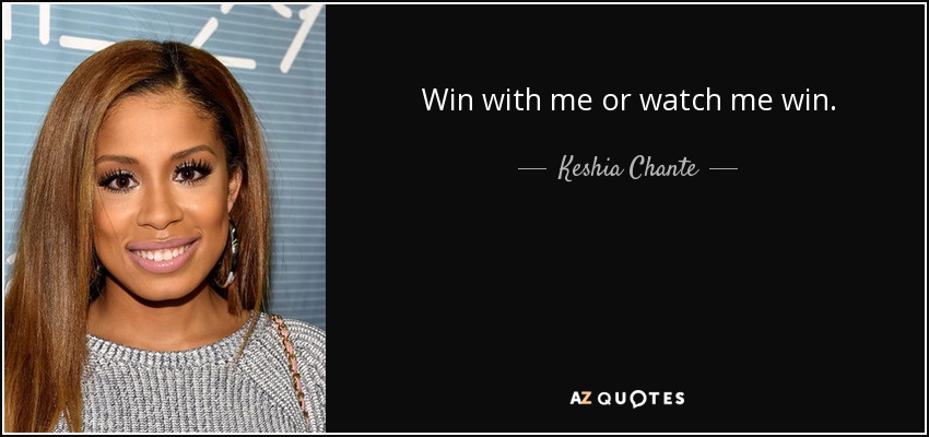 Win with me or watch me win. - Keshia Chante