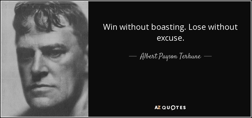 Win without boasting. Lose without excuse. - Albert Payson Terhune
