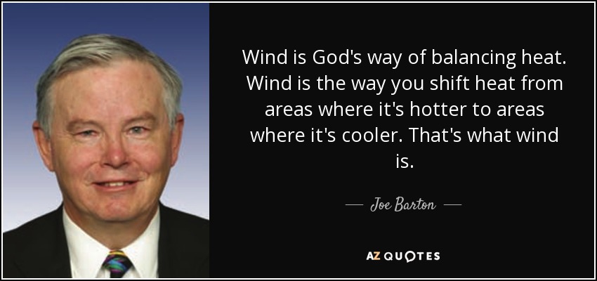 Wind is God's way of balancing heat. Wind is the way you shift heat from areas where it's hotter to areas where it's cooler. That's what wind is. - Joe Barton