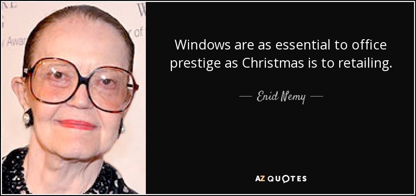 Windows are as essential to office prestige as Christmas is to retailing. - Enid Nemy