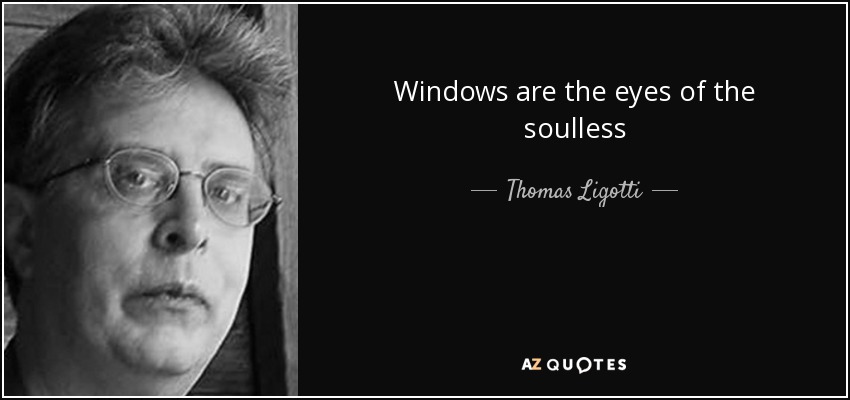 Windows are the eyes of the soulless - Thomas Ligotti