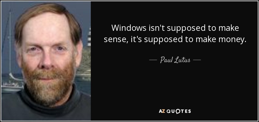 Windows isn't supposed to make sense, it's supposed to make money. - Paul Lutus