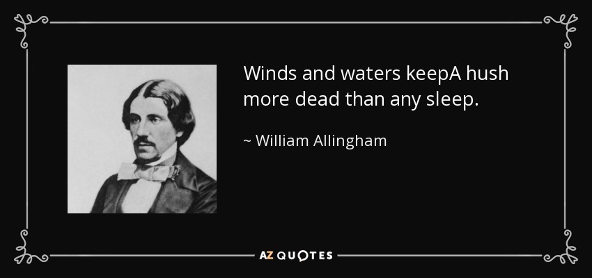 Winds and waters keepA hush more dead than any sleep. - William Allingham