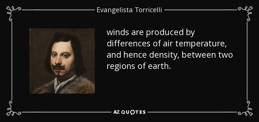 winds are produced by differences of air temperature, and hence density, between two regions of earth. - Evangelista Torricelli
