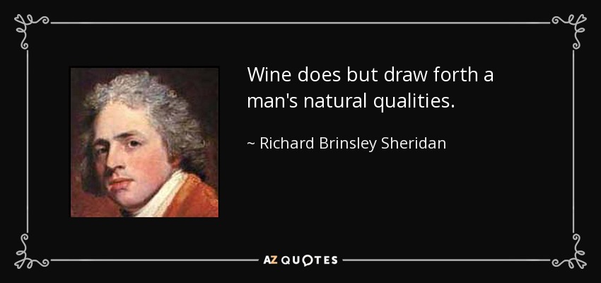 Wine does but draw forth a man's natural qualities. - Richard Brinsley Sheridan