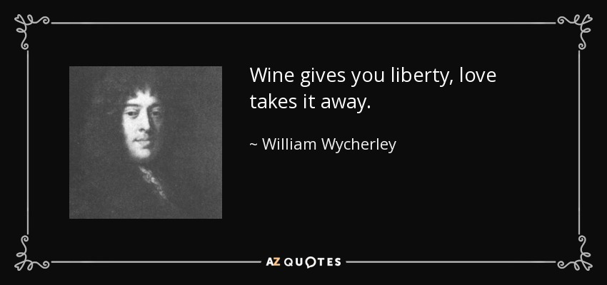 Wine gives you liberty, love takes it away. - William Wycherley