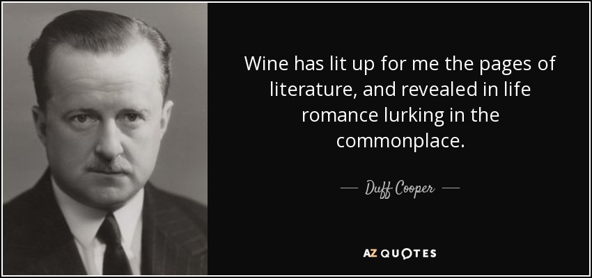 Wine has lit up for me the pages of literature, and revealed in life romance lurking in the commonplace. - Duff Cooper