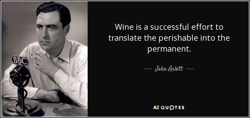 Wine is a successful effort to translate the perishable into the permanent. - John Arlott