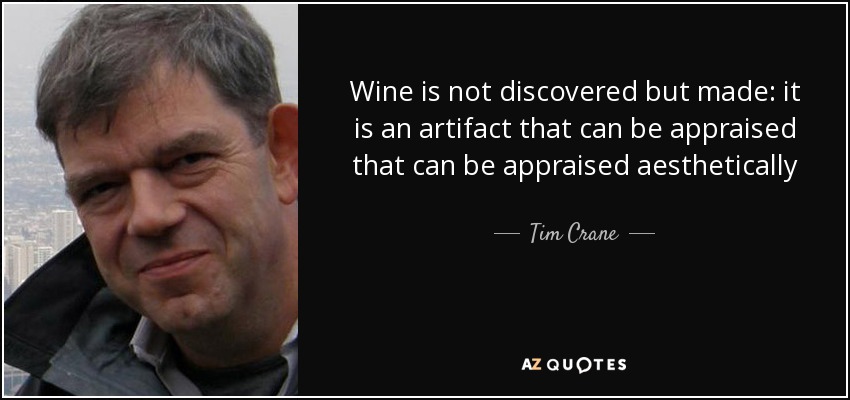 Wine is not discovered but made: it is an artifact that can be appraised that can be appraised aesthetically - Tim Crane