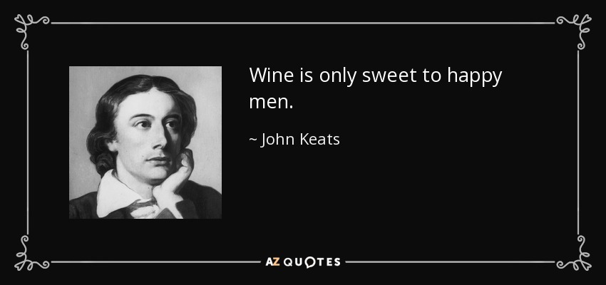 Wine is only sweet to happy men. - John Keats