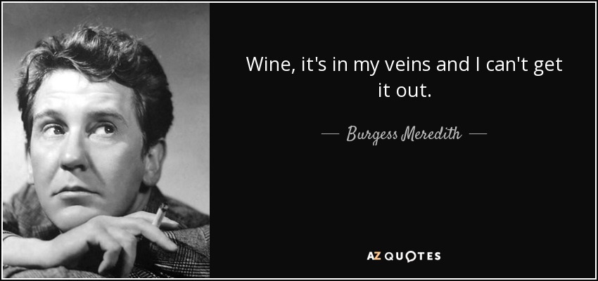 Wine, it's in my veins and I can't get it out. - Burgess Meredith