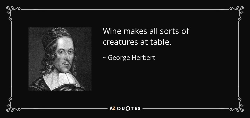 Wine makes all sorts of creatures at table. - George Herbert