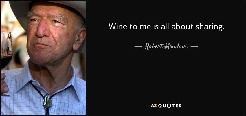 Wine to me is all about sharing. - Robert Mondavi