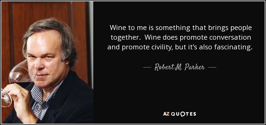 Wine to me is something that brings people together. Wine does promote conversation and promote civility, but it's also fascinating. It's the greatest subject to study. No matter how much you learn, every vintage is going to come at you with different factors that make you have to think again. - Robert M. Parker, Jr.