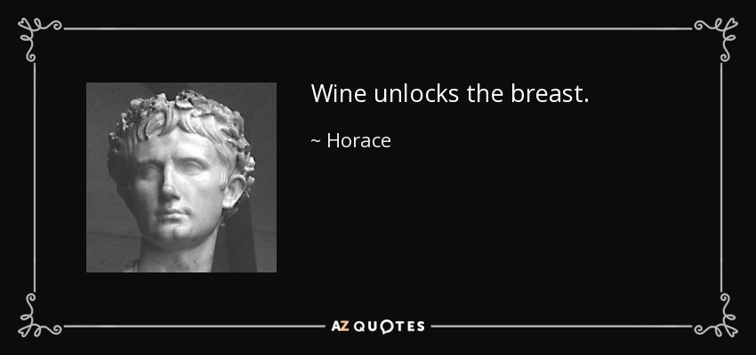 Wine unlocks the breast. - Horace