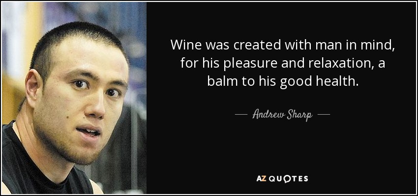 Wine was created with man in mind, for his pleasure and relaxation, a balm to his good health. - Andrew Sharp