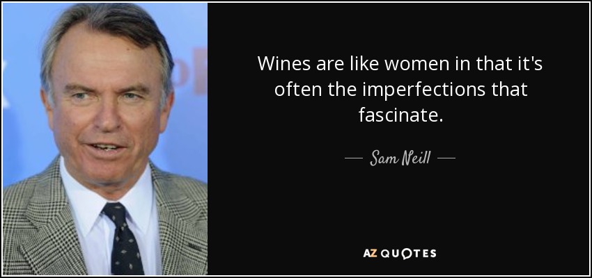 Wines are like women in that it's often the imperfections that fascinate. - Sam Neill