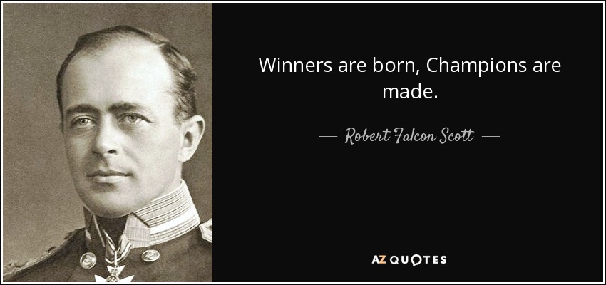 Winners are born, Champions are made. - Robert Falcon Scott