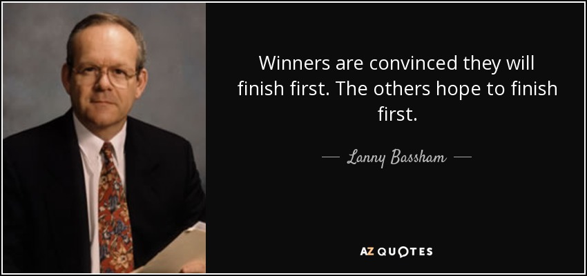 Winners are convinced they will finish first. The others hope to finish first. - Lanny Bassham