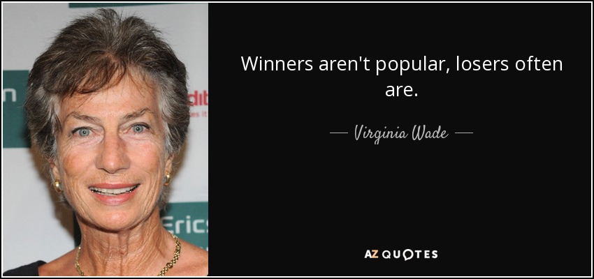 Winners aren't popular, losers often are. - Virginia Wade
