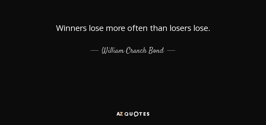 Winners lose more often than losers lose. - William Cranch Bond