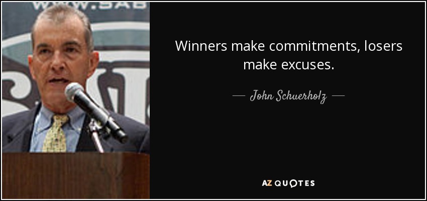 Winners make commitments, losers make excuses. - John Schuerholz