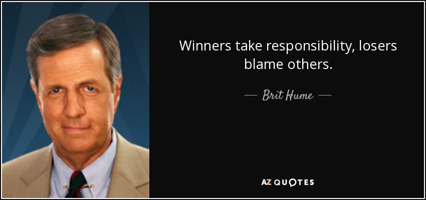 Winners take responsibility, losers blame others. - Brit Hume