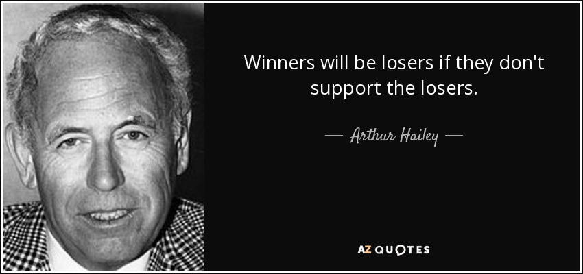 Winners will be losers if they don't support the losers. - Arthur Hailey