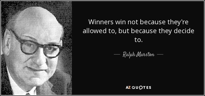 Winners win not because they're allowed to, but because they decide to. - Ralph Marston