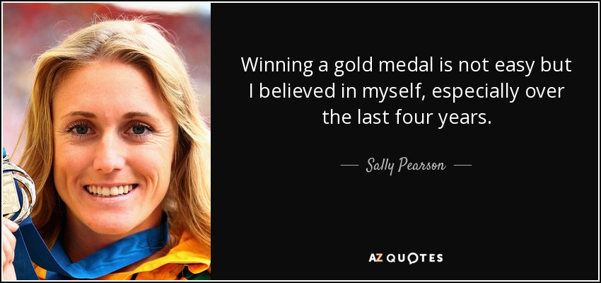Winning a gold medal is not easy but I believed in myself, especially over the last four years. - Sally Pearson