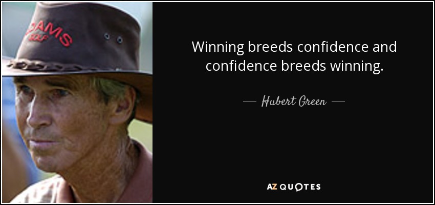 Winning breeds confidence and confidence breeds winning. - Hubert Green
