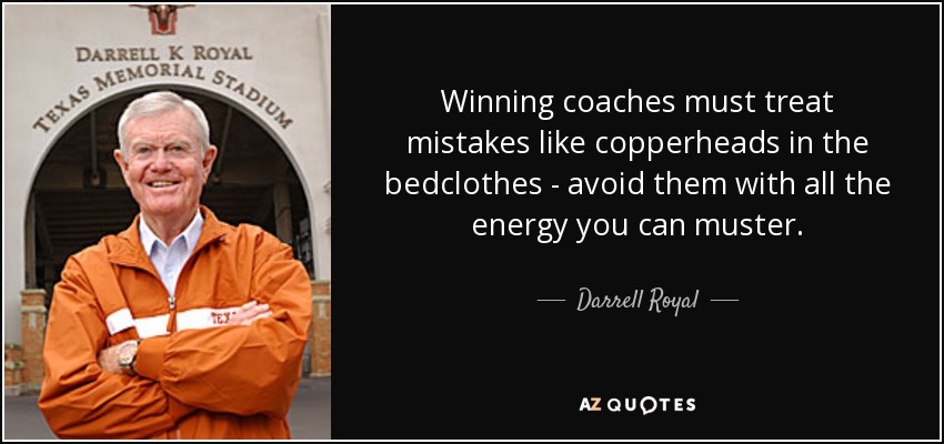 Winning coaches must treat mistakes like copperheads in the bedclothes - avoid them with all the energy you can muster. - Darrell Royal