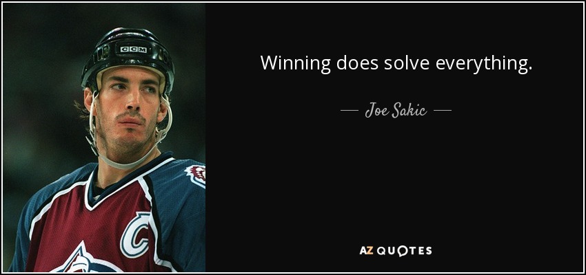 Winning does solve everything. - Joe Sakic