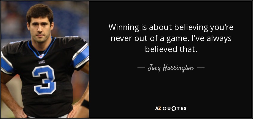 Winning is about believing you're never out of a game. I've always believed that. - Joey Harrington