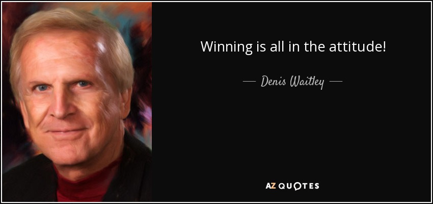 Winning is all in the attitude! - Denis Waitley
