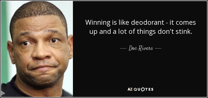 Winning is like deodorant - it comes up and a lot of things don't stink. - Doc Rivers