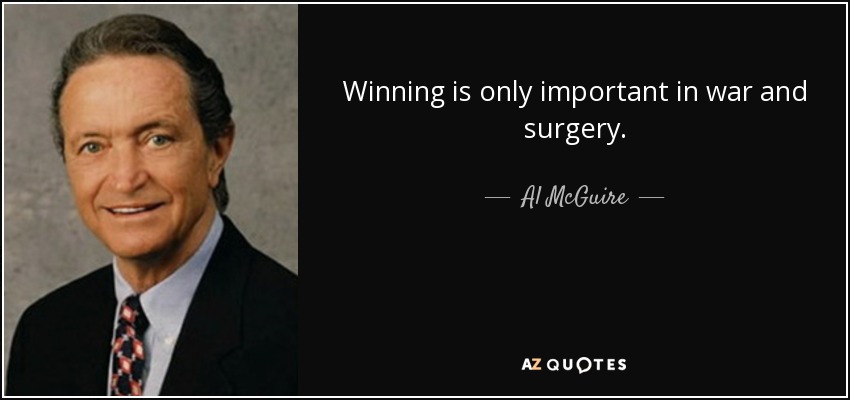 Winning is only important in war and surgery. - Al McGuire