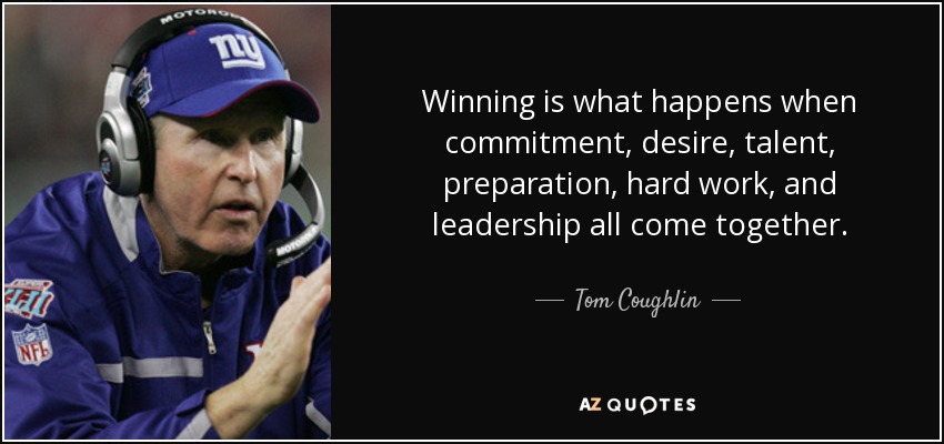 Winning is what happens when commitment, desire, talent, preparation, hard work, and leadership all come together. - Tom Coughlin