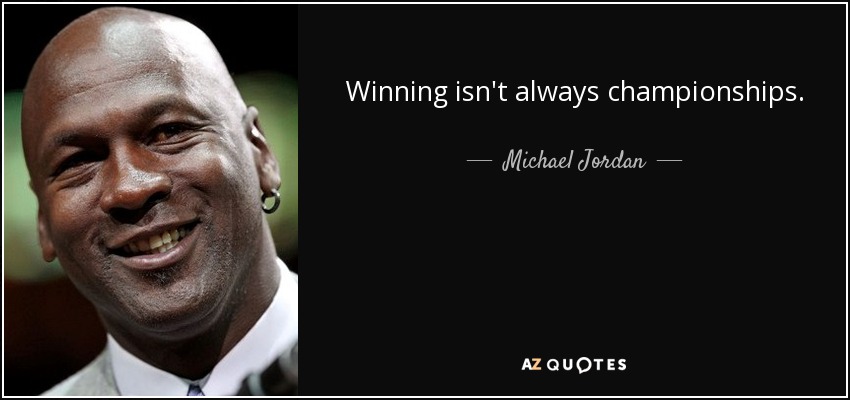 Winning isn't always championships. - Michael Jordan