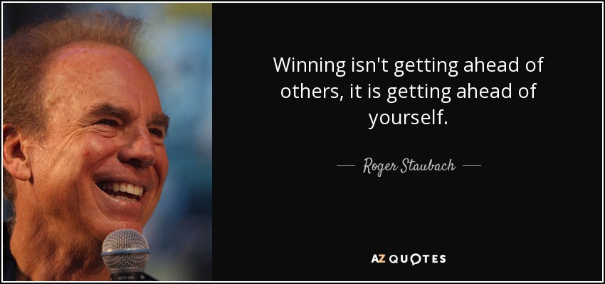 Winning isn't getting ahead of others, it is getting ahead of yourself. - Roger Staubach