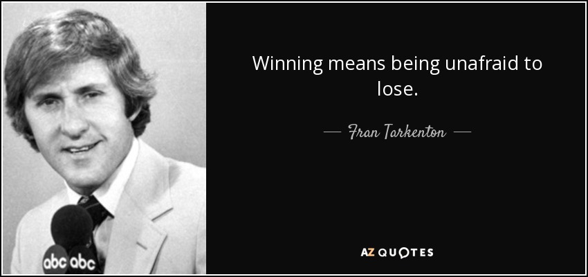 Winning means being unafraid to lose. - Fran Tarkenton