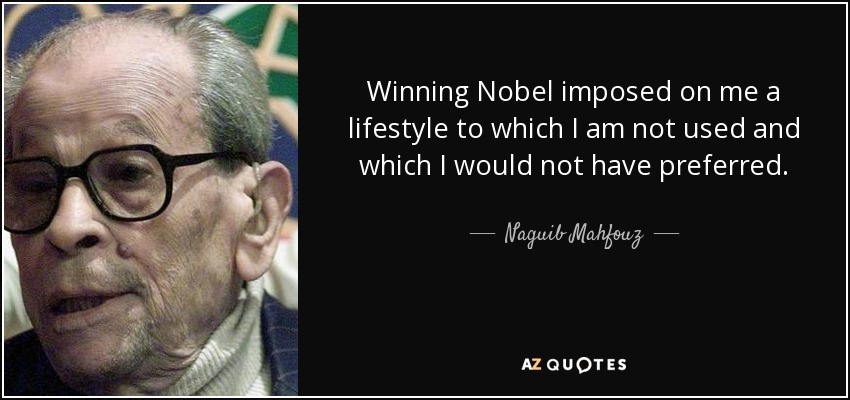 Winning Nobel imposed on me a lifestyle to which I am not used and which I would not have preferred. - Naguib Mahfouz