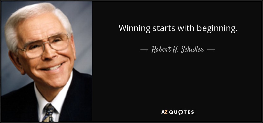 Winning starts with beginning. - Robert H. Schuller