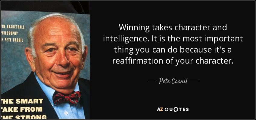 Winning takes character and intelligence. It is the most important thing you can do because it's a reaffirmation of your character. - Pete Carril