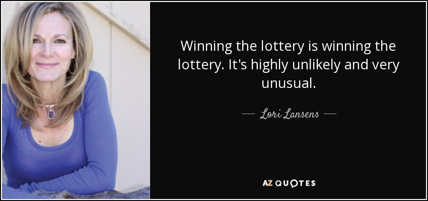 Winning the lottery is winning the lottery. It's highly unlikely and very unusual. - Lori Lansens