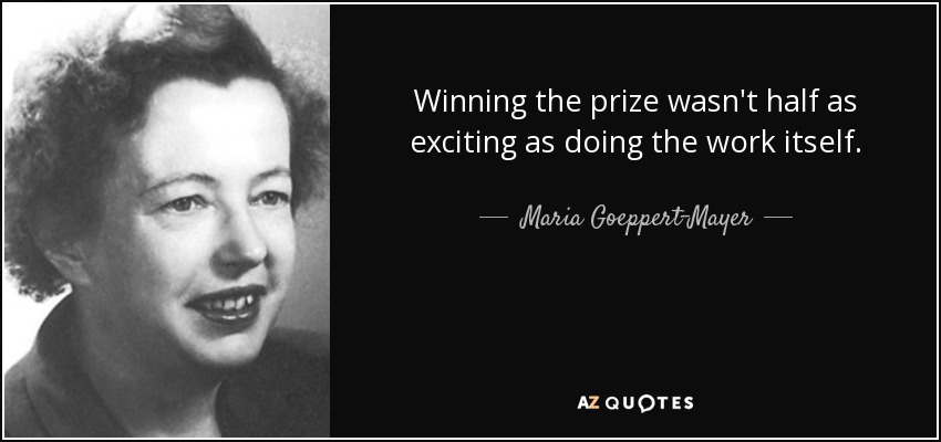 Winning the prize wasn't half as exciting as doing the work itself. - Maria Goeppert-Mayer