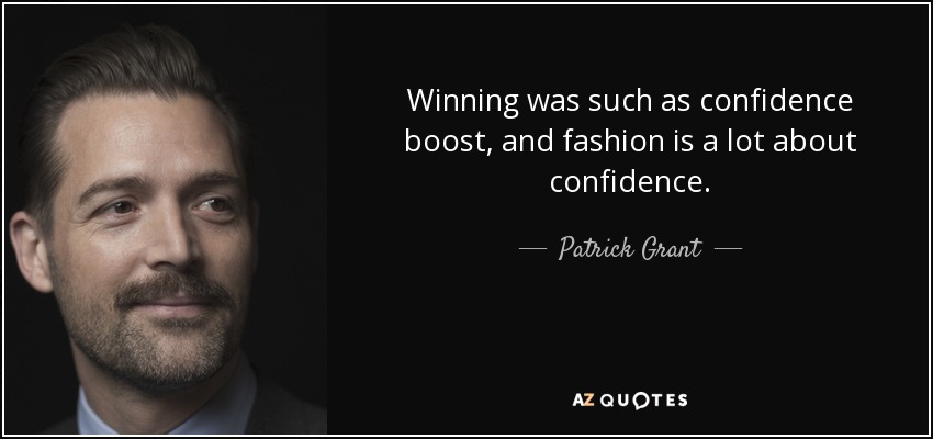 Winning was such as confidence boost, and fashion is a lot about confidence. - Patrick Grant