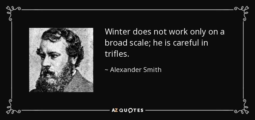 Winter does not work only on a broad scale; he is careful in trifles. - Alexander Smith